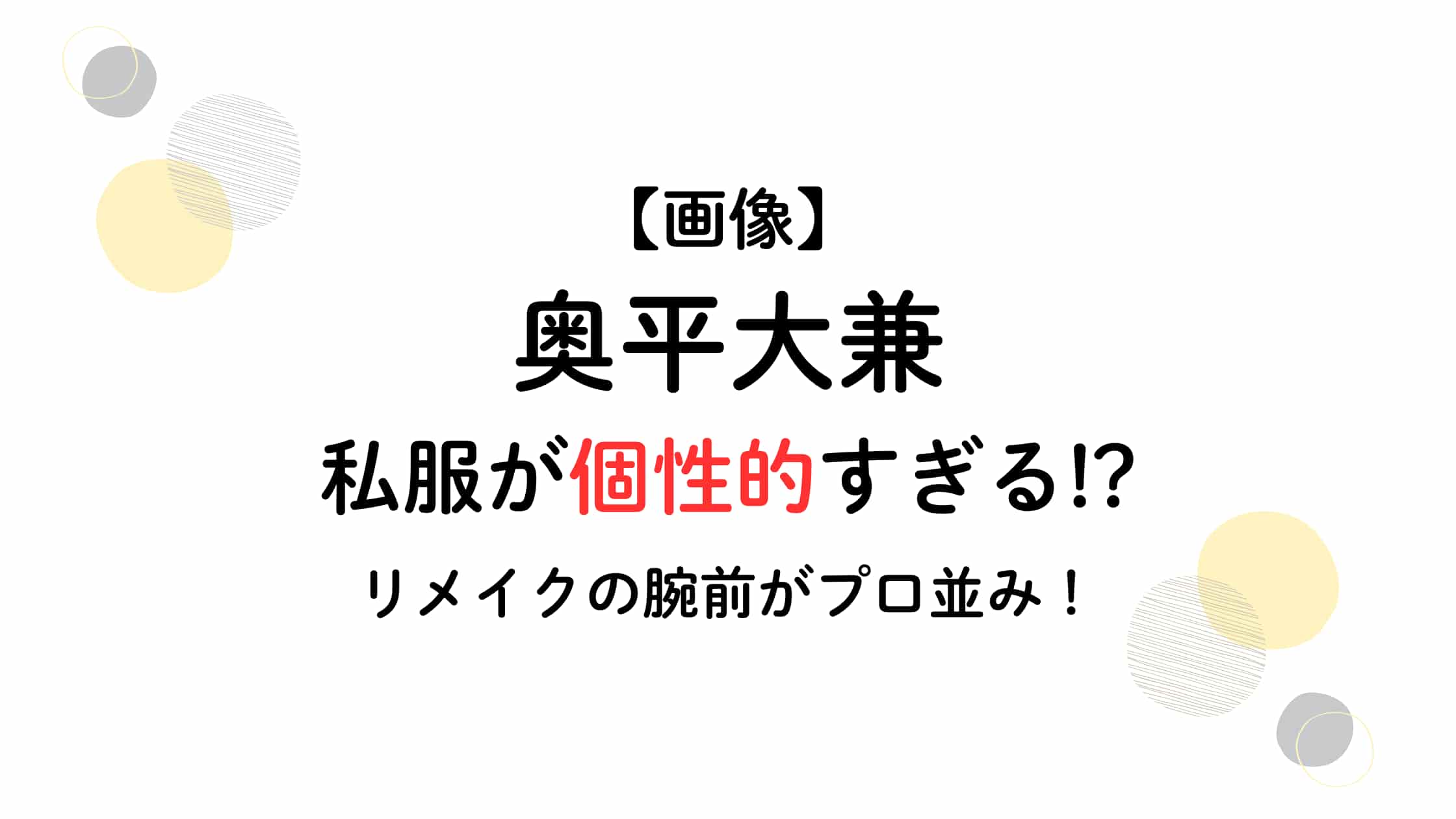 【画像】奥平大兼は私服が個性的すぎる!?リメイクの腕前がプロ並み？